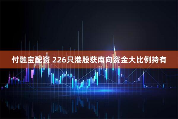 付融宝配资 226只港股获南向资金大比例持有