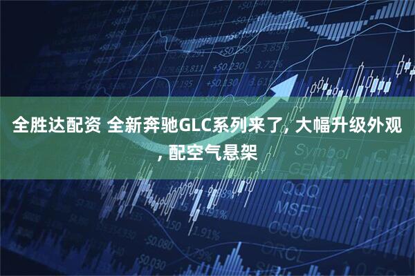 全胜达配资 全新奔驰GLC系列来了, 大幅升级外观, 配空气悬架