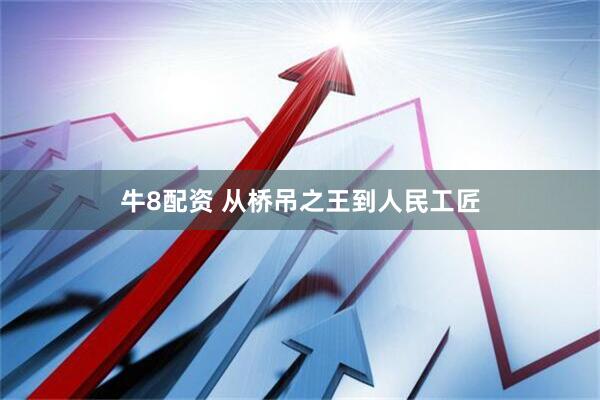 牛8配资 从桥吊之王到人民工匠