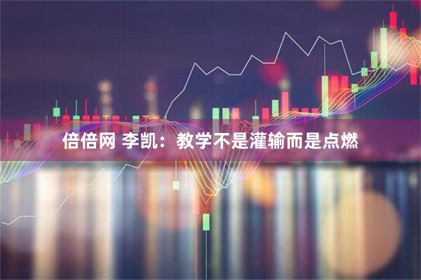 倍倍网 李凯：教学不是灌输而是点燃