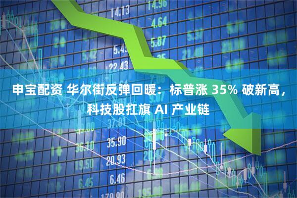申宝配资 华尔街反弹回暖：标普涨 35% 破新高，科技股扛旗 AI 产业链