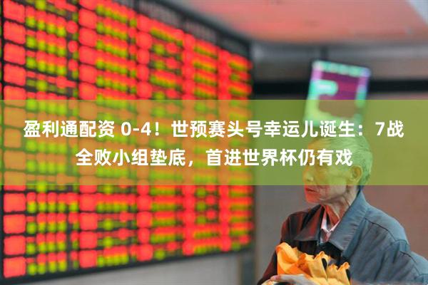 盈利通配资 0-4！世预赛头号幸运儿诞生：7战全败小组垫底，首进世界杯仍有戏