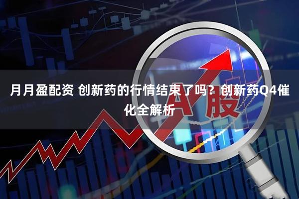 月月盈配资 创新药的行情结束了吗？创新药Q4催化全解析