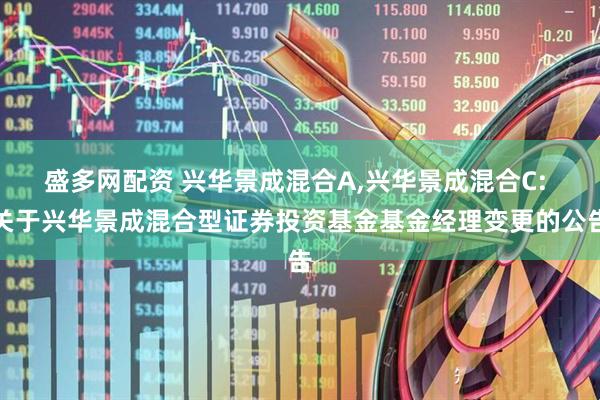 盛多网配资 兴华景成混合A,兴华景成混合C: 关于兴华景成混合型证券投资基金基金经理变更的公告